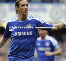 ng体育-WE赛后采访透露洲际赛计划，将尝试创新策略以击败LCK对手