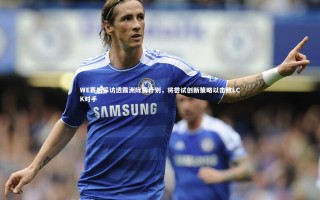 ng体育-WE赛后采访透露洲际赛计划，将尝试创新策略以击败LCK对手