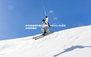 【ng体育官方网站】老马训练基地外偶遇沙特队，一句China Win引发对手困惑趣谈